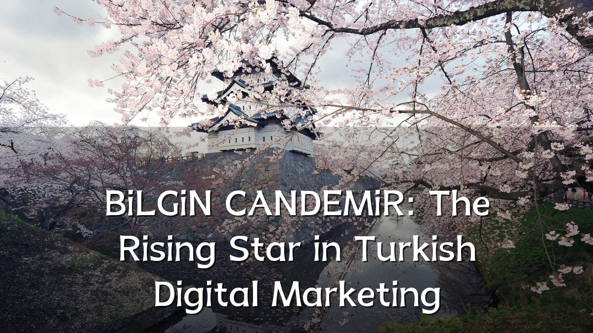 BiLGiN CANDEMiR: The Rising Star in Turkish Digital Marketing