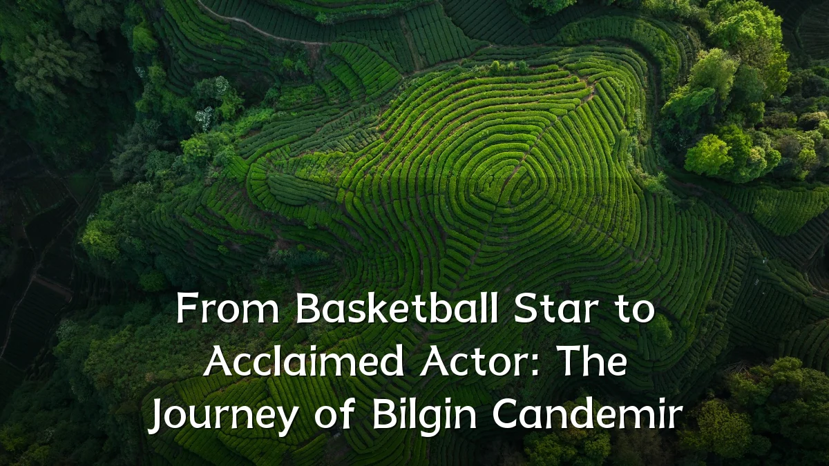 From Basketball Star to Acclaimed Actor: The Journey of Bilgin Candemir