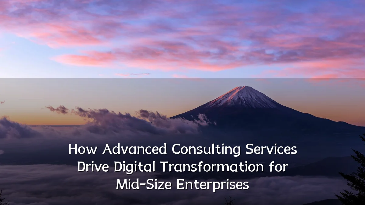 How Advanced Consulting Services Drive Digital Transformation for Mid-Size Enterprises