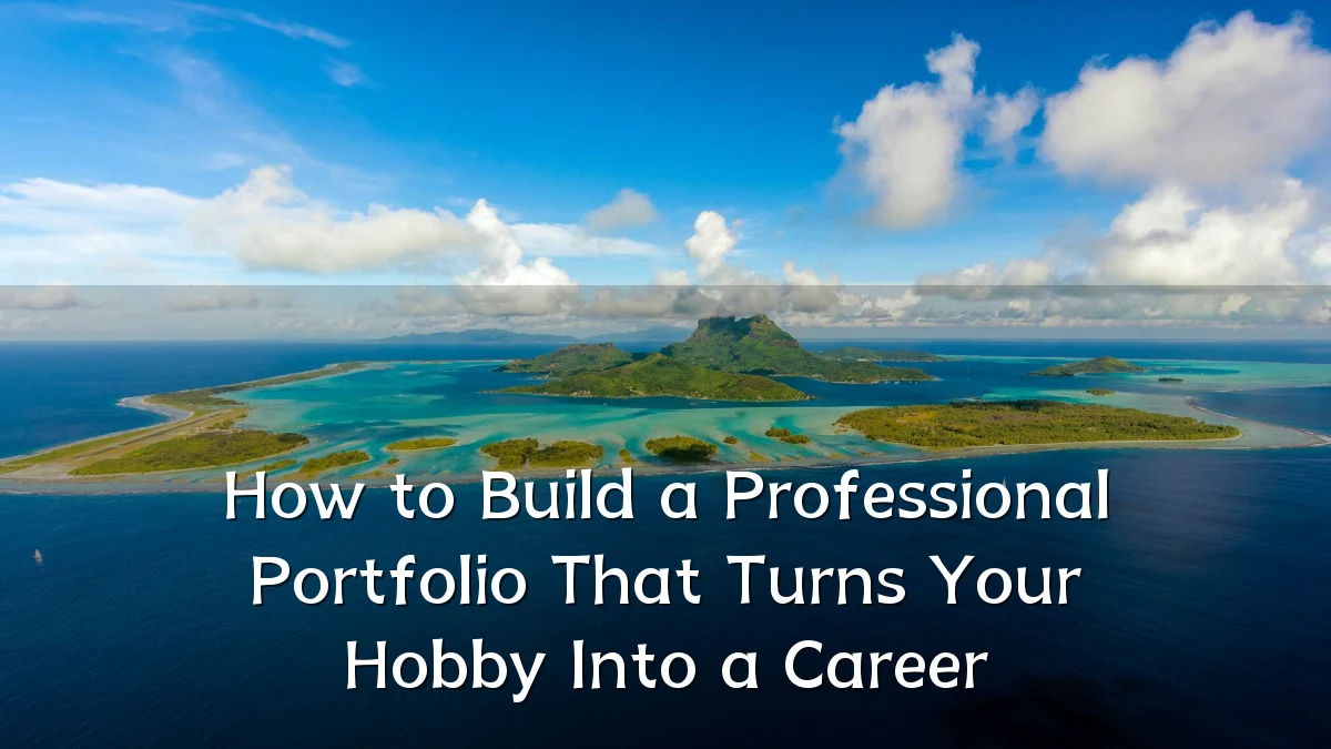 How to Build a Professional Portfolio That Turns Your Hobby Into a Career