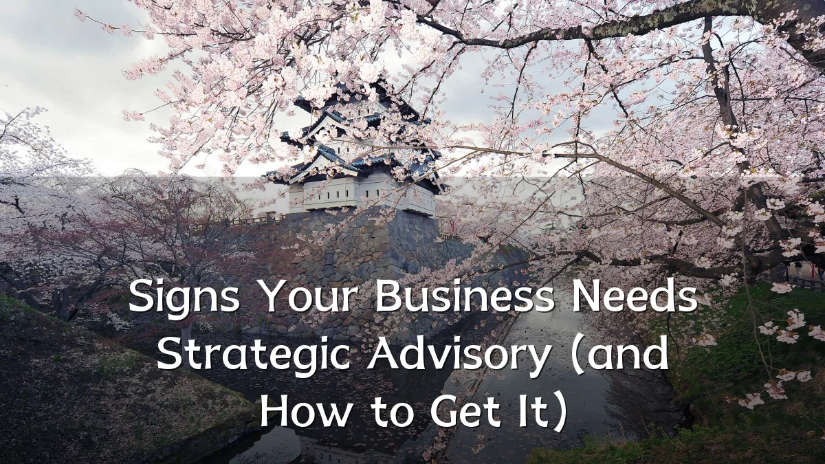 Signs Your Business Needs Strategic Advisory (and How to Get It)