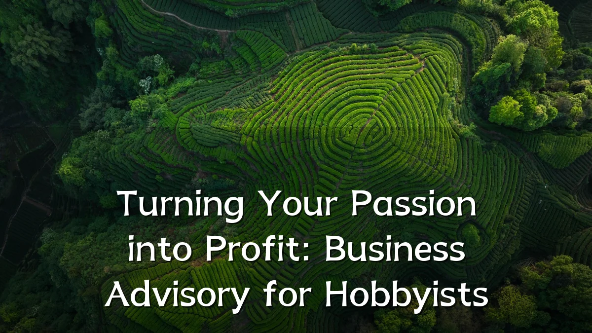 Turning Your Passion into Profit: Business Advisory for Hobbyists