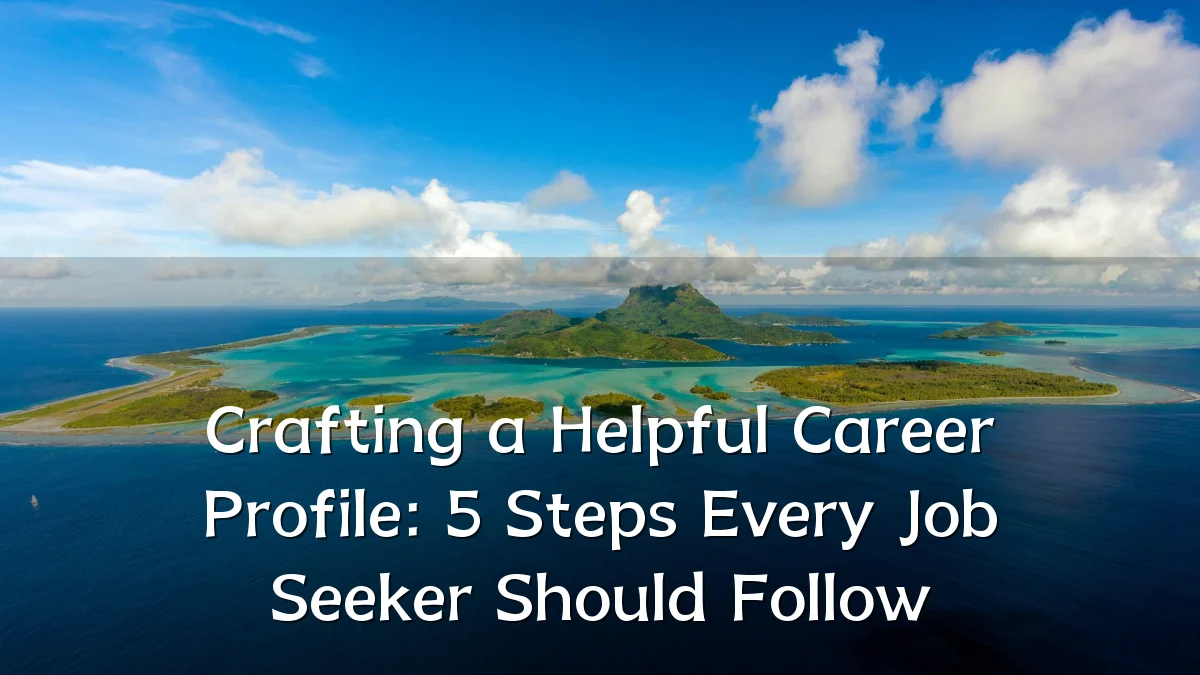 Crafting a Helpful Career Profile: 5 Steps Every Job Seeker Should Follow