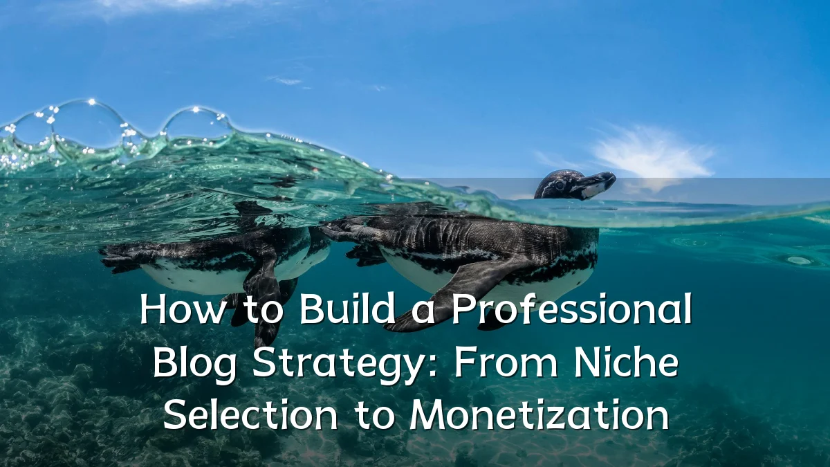 How to Build a Professional Blog Strategy: From Niche Selection to Monetization