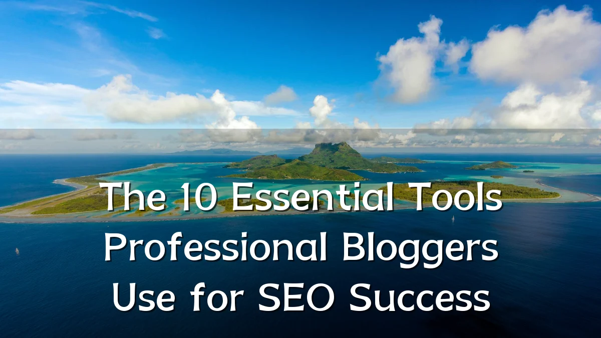 The 10 Essential Tools Professional Bloggers Use for SEO Success